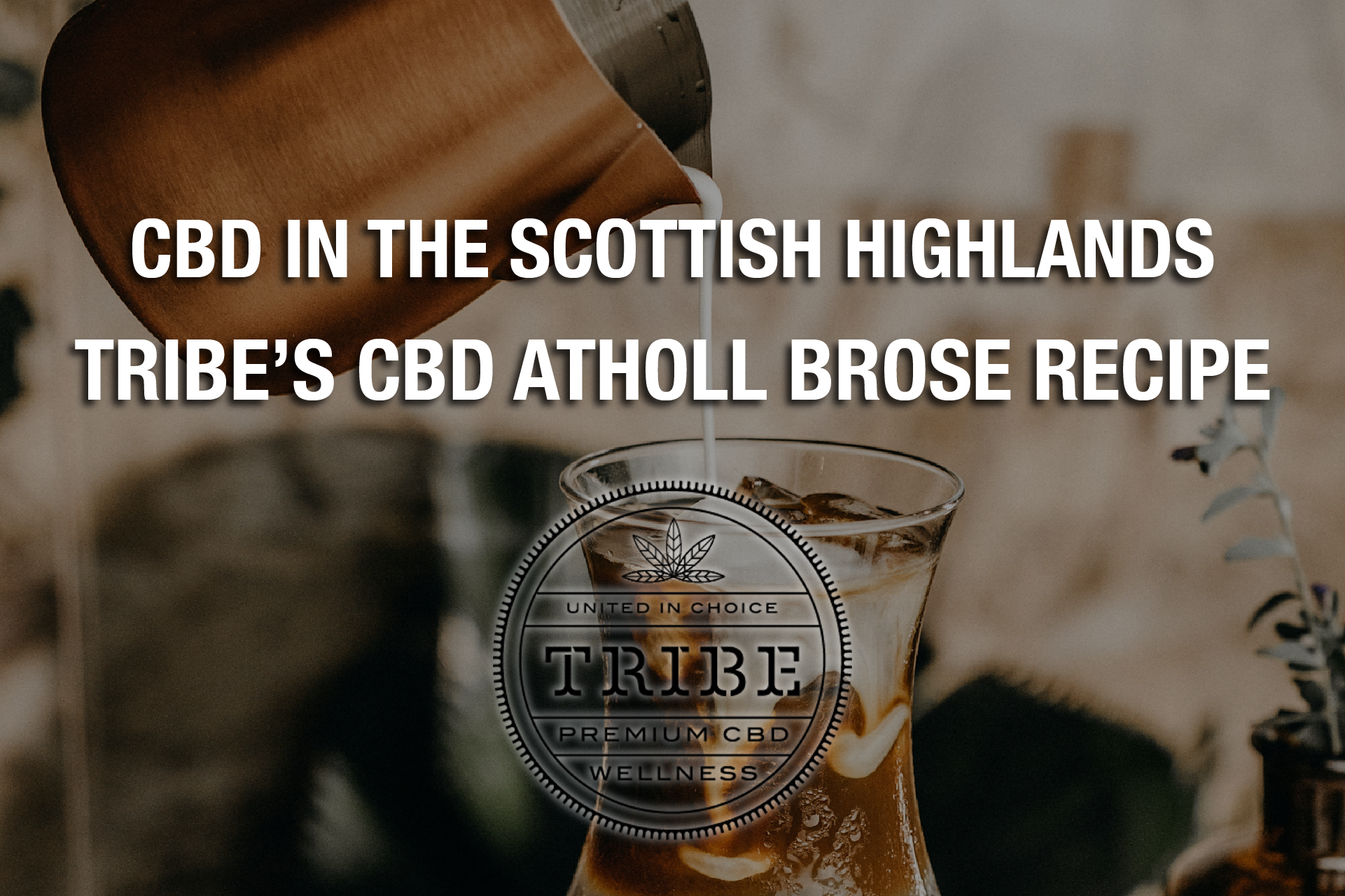 CBD In The Scottish Highlands — Tribe’s CBD Atholl Brose 